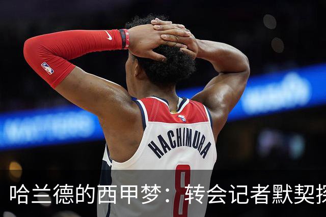 哈兰德的西甲梦：转会记者默契探讨未来动向