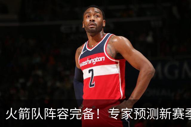 火箭队阵容完备！专家预测新赛季西部前列 关键球员无登场限制