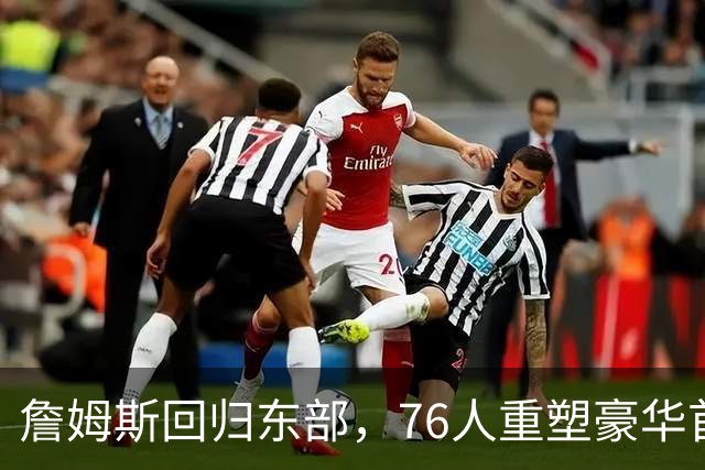 詹姆斯回归东部，76人重塑豪华首发阵容