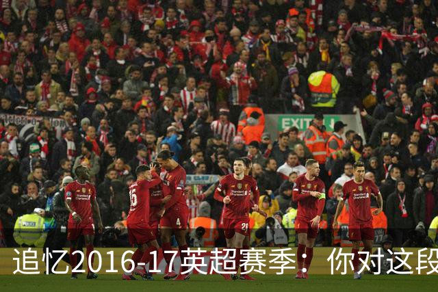 追忆2016-17英超赛季：你对这段辉煌记忆了解多少？